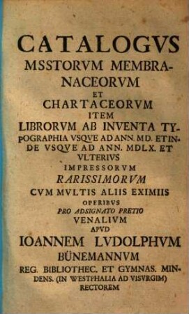 Catalogus msstorum membranaceorum et chartaceorum item librorum ab inventa typographia usque ad annum 1500 et inde usque ad annum 1560 et ulterius impressorum rarissimorum