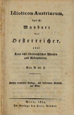 Idioticon Austriacum, das ist: Mundart der Oesterreicher, oder Kern ächt österreichischer Phrasen und Redensarten : Von A bis Z