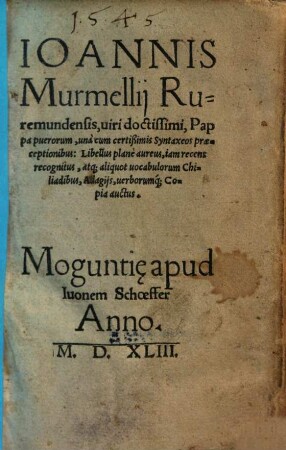 Ioannis Murmellij Ruremundensis, uiri doctissimi, Pappa puerorum : unà cum certißimis Syntaxeos praeceptionibus ; Libellus planè aureus
