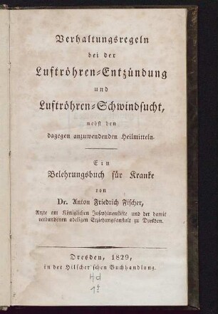Verhaltungsregeln bei der Luftröhren-Entzündung und Luftröhren-Schwindsucht : nebst den dagegen anzuwendenden Heilmitteln ; ein Belehrungsbuch für Kranke