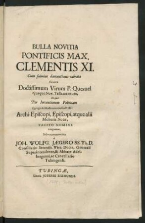Bulla Novitia Pontificis Max. Clementis XI. : Cum fulmine damnationis vibrata Contra Doctissimum Virum P. Quesnel eiusque Nov. Testamentum, in qua Per Inventionem Politicam Egregii & Illustres in Gallia Viri Archi-Episcopi, Episcopi, atque alii Melioris Notæ, Tacito Nomine tanguntur