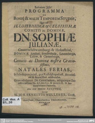 Programma De Bonis & Malis Temporum Studiis, Quo ad ... Comitis ac Dominae, Dn. Sophiae Julianae, Comitis Schwartzburgi & Hohnsteini ... Comitis ac Dominae nostrae Gratiosissimae, Natales Ferias, In Schola provinciali, quae Rudolphopoli est, ... una cum Domino Rectore