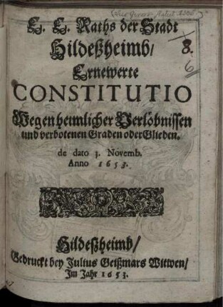 E. E. Raths der Stadt Hildeßheimb/ Ernewerte Constitutio Wegen heimlicher Verlöbnissen und verbotenen Graden oder Glieden : de dato 3. Novemb. Anno 1653.