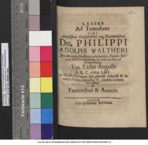 Lessus Ad Tumulum Viri ... Dn. Philippi Adolphi Waltheri ... VIII. Eidus Augusti A. E. C. MDCLXIV. ... placide defuncti & in templo Paulino honorifice IV. eiusdem contumulati