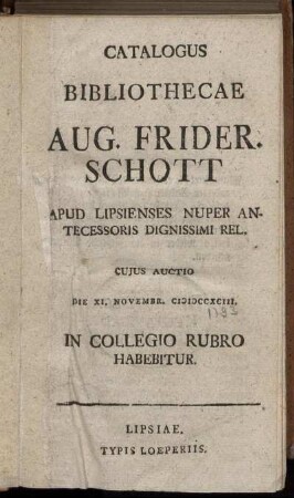Catalogus Bibliothecae Aug. Frider. Schott Apud Lipsienses Nuper Antecessoris Dignissimi Rel. : Cujus Auctio Die XI. Novembr. MDCCXCIII. In Collegio Rubro Habebitur