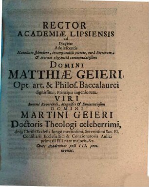 Rector Academiae Lipsiensis ad Exequias Adolescentis Natalium splendore, incomparabili pietate, ... Domini Matthiae Geieri, Opt. art. et Philos. Baccalaurei, ... viri ... Domini Martini Geieri, Doctoris Theologi celeberrimi filii ... Cives Academicos post III.pom. invitat