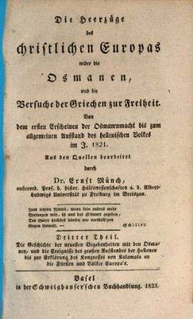 Die Heerzüge des christlichen Europas wider die Osmanen, und die Versuche der Griechen zur Freiheit : von dem ersten Erscheinen der Osmanenmacht bis zum allgemeinen Aufstand des hellenischen volkes im J. 1821, 3. Die Geschichte der neuesten Begebenheiten mit den Osmanen, und die Ereignisse des großen Aufstandes der Hellenen bis zur Erklärung des Kongresses von Kalamata an die Fürsten und Völker Europa's