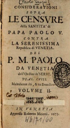 Opere Del Padre Paolo Dell'Ordine De'Servi; E Theologo Della Serenissima Repvblica Di Venetia : Diuisa in sei Volumi, come si vede nella Tauola, 2. Considerationi Sopra Le Censvre della Santita' di Papa Paolo V.
