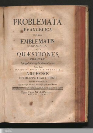 Problemata Evangelica Ut plurimum Emblematis Coronata. Sive Quæstiones Curiosæ In singula Evangelia Dominicarum Totius Anni : Operum Authoris Ultimum