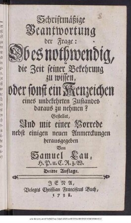 Schriftmäßige Beantwortung der Frage: Ob es nothwendig, die Zeit seiner Bekehrung zu wissen, oder sonst ein Kenzeichen eines unbekehrten Zustandes daraus zu nehmen?