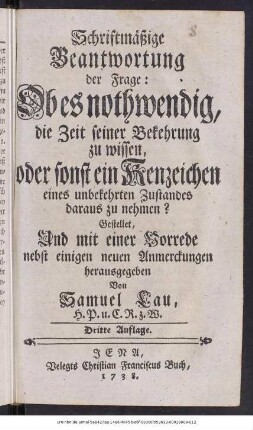 Schriftmäßige Beantwortung der Frage: Ob es nothwendig, die Zeit seiner Bekehrung zu wissen, oder sonst ein Kenzeichen eines unbekehrten Zustandes daraus zu nehmen?