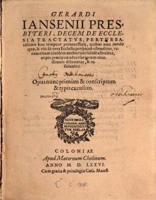 Gerardi Iansenii Presbyteri, Decem De Ecclesia Tractatvs : Pertvrbatissimo hoc tempore pernecessarij, quibus non modò quae, & vbi sit vera Ecclesia perspicuè ostenditur, verumetiam eiusdem authoritas solidè astruitur, ... Opus nunc primùm & conscriptum & typis excusum