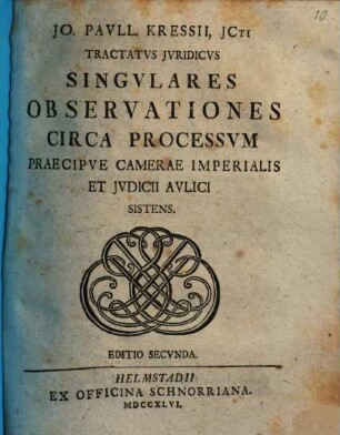 Jo. Pavll. Kressii, JCti Tractatvs Jvridicvs Singvlares Observationes Circa Processvm Praecipve Camerae Imperialis Et Jvdicii Avlici Sistens