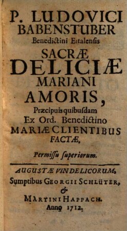 P. Ludovici Babenstuber Benedicti Ettalensis Sacrae Deliciae Mariani Amoris, Praecipuis quibusdam Ex Ord. Benedictino Mariae Clientibus Factae
