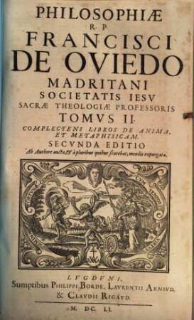 R.P. Francisci De Oviedo Madritani, Societatis Iesv, Theologiae Professoris, Cvrsvs Philosophicvs : Ad Vnvm Corpvs Redactvs, Tomvs II.. Complectens Libros De Anima, Et Metaphysicam