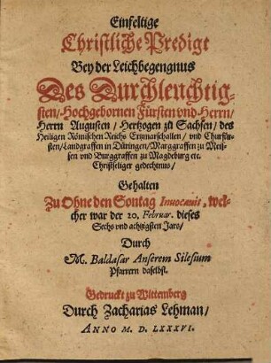 Einfeltige Christliche Predigt Bey der Leichbegengnus Des Durchleuchtigsten, Hochgebornen Fürsten vnd Herrn, Herrn Augusten, Hertzogen zu Sachsen, des Heiligen Römischen Reichs Ertzmarschallen, vnd Churfürsten, Landgraffen in Düringen, Marggraffen zu Meissen vnd Burggraffen zu Magdeburg etc. Christseliger gedechtnus