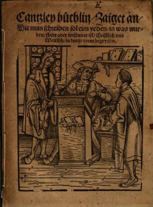 Cantzley buchlin : Zaiget an, Wie man schreiben sol eim yeden, in was wurden, stadt oder wesens er ist, Geistlich vnd Weltlich, in kurtze form begryffen