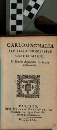 Carlomagnalia Sev Feriae Conceptivae Caroli Magni, in Scholis Academiae Parisiensis observandae