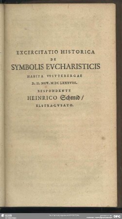 Exercitatio Historica De Symbolis Eucharisticis Habita Wittebergae D. II. Nov. MDCLXXXVIII. Respondente Heinrico Schmid, Elstra-Lusato