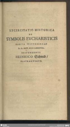 Exercitatio Historica De Symbolis Eucharisticis Habita Wittebergae D. II. Nov. MDCLXXXVIII. Respondente Heinrico Schmid, Elstra-Lusato