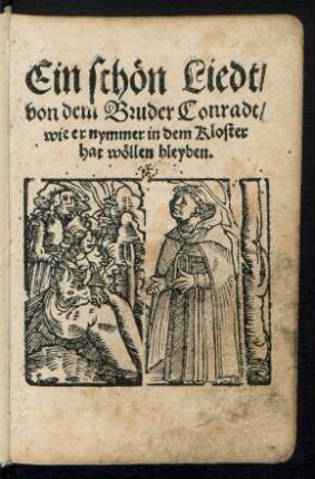Ein schœn Liedt,|| von dem Bruder Conradt,|| wie er nymmer in dem Kloster || hat wœllen bleyben.||