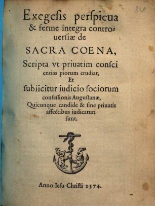 Exegesis perspicua & ferme integra controuersiae de Sacra Coena : Scripta vt priuatim conscientias piorum erudiat, Et subiicitur iudicio sociorum confessionis Augustanae, Quicunque candide & sine priuatis affectibus iudicaturi sunt