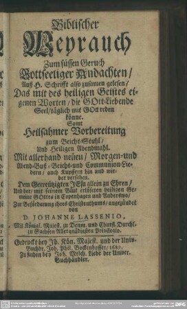 Biblischer Weyrauch zum süssen Geruch gottseeliger Andachten : samt ... Vorbereitung zum Beicht-Stuhl, und ... Abendmahl; mit neuen Morgen- und Abend-, Lust-, Beicht- und Communion-Liedern, auch Kupffern versehen