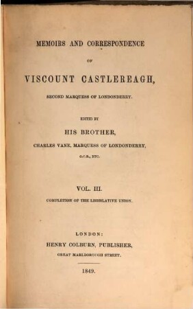 Memoirs and correspondence of Viscount Castlereagh, second marquess of Londonderry, 3 = 1. series. Completion of the legislative union