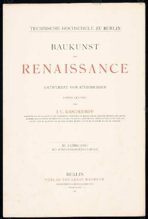 Baukunst der Renaissance, Entwürfe von Studirenden unter Leitung von J. C. Raschdorff: Titel, Vorwort und Inhaltsverzeichnis (aus: Baukunst der Renaissance, Entwürfe von Studirenden unter Leitung von J. C. Raschdorff, III. Jahrgang, Berlin 1882)