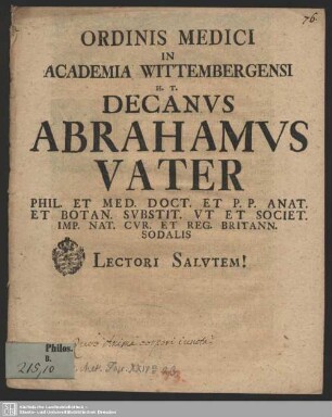Ordinis Medici In Academia Wittembergensi H. T. Decanus Abrahamus Vater Phil. Et Med. Doct. Et. P.P. ... Lectori Salutem!