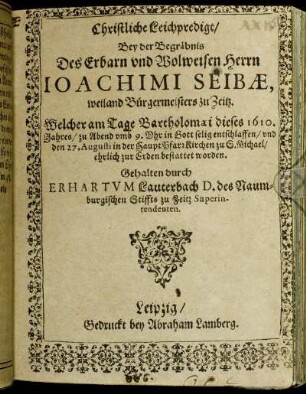 Christliche Leichpredigt : Bey der Begräbnis Des ... Herrn Joachimi Seibae, weiland Bürgermeisters zu Zeitz. Welcher am Tage Bartholomaei dieses 1610. Jahres ... entschlaffen/ und den 27. Augusti in der HauptPfarrKirchen zu S. Michael ... bestattet worden