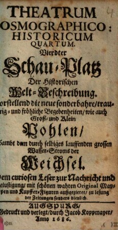 Theatrum Cosmographico-Historicum ..., 4.. Vorstellend die neue sonderbahre, traurig- und fröhliche Begebenheiten, wie auch Groß- und Klein Pohlen, Sambt dem durch selbiges lauffenden grossen Wasser-Stroms der Weichsel