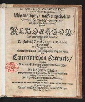 D. Egidii Strauchs/ Profess. Publ. in Wittenberg/ Abgenöthigte/ nach eingeholten Urtheil der Rechts-Gelehrten/ richtig/ in öffentlichen Judicio, gethane Retorsion/ Auff die Schändliche Injurien/ Welche D. Fridrich Ulrich Calixtus/ Prof. Publ. in Helmstädt/ wider Ihn ausgegossen hat : Wobey Eine ... Beschreibung Des Calixtinischen Greuels/ Welchen Vater und Sohn ... Der Evangelischen-Lutherischen Kirchen und Schulen zu setzen/ sich unterstanden haben ...