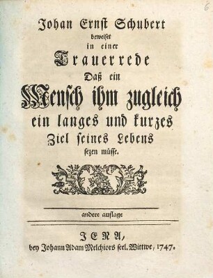 Johan Ernst Schubert beweiset in einer Trauerrede, Daß ein Mensch ihm zugleich ein langes und ein kurzes Ziel seines Lebens sezen müsse