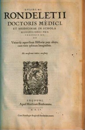 Gvliemi Rondeletii Doctoris Medici, Et Medicinae In Schola Monspeliensi Professoris Regii Vniversae aquatilium Historiae pars ... : cum veris ipsorum Imaginibus .... 2