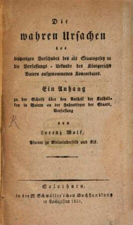 Die wahren Ursachen des bisherigen Verschubes des als Staatsgesetz in die Verfassungs-Urkunde des Königreichs Baiern aufgenommenen Koncordates : ein Anhang zu der Schrift über den Antheil der Katholiken in Baiern an der Jahresfeyer der Staatsverfassung