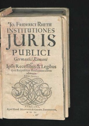 Jo. Friderici Rhetii Institutiones Iuris Publici Germanici Romani : ex Ipsis Recessibus & Legibus eius Reipublicae fundamentalibus adornatae