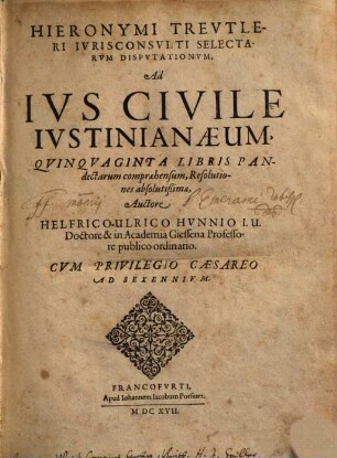 Hieronymi Treutleri Iurisconsulti Selectarum Disputationum, Ad Ius Civile Iustinianaeum, Quinquaginta Libris Pandectarum Comprehensum, Resolutiones absolutißimae, 1