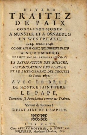 Divers traitez de paix conclus et signez a Munster et a Osnabrug en Westphalie le 24. octobre 1648 : Comme aussi ceux qui furent faits a Nuremberg... Avec le bref de notre St. Pere le Pape contenant sa protestation contre ces traitez ; servant de Preuves à L'Histoire De L'Empire