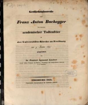 Gedächtnißrede auf Franz Anton Buchegger bei dessen academischer Todtenfeier in der Universitäts-Kirche zu Freiburg : am 7. Junius 1841