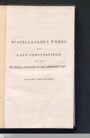 Vol. II.: Miscellaneous works Of The Late Philip Dormer Stanhope, Earl Of Chesterfield Miscellaneous works : Consisting Of Letters to his Friends, never before printed, And Various Other Articles