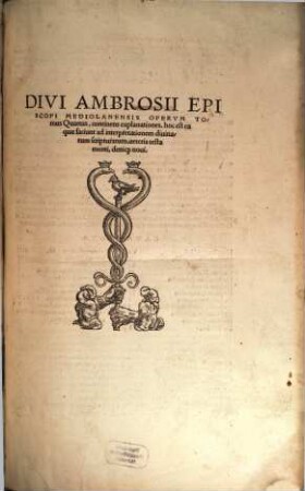 Divi Ambrosii Episcopi Mediolanensis Omnia Opera : Per eruditos uiros, ex accurata diuersorum codicum collatione emendata, Graecis quae uel aberant, uel erant corruptissima plerisq[ue] in locis feliciter restitutis, in quatuor ordines digesta ..., 4. Continens explanationes, hoc est ea quae faciunt ad interpretationem divinarum scripturarum, veteris testamenti, deniq[ue] novi