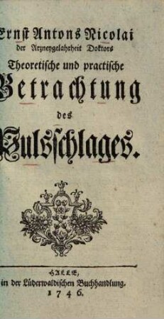 Ernst Antons Nicolai der Arzneygelahrheit Doctors Theoretische und practische Betrachtung des Pulsschlages