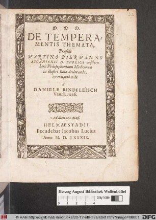 D.D.D.|| DE TEMPERA=||MENTIS THEMATA,|| Praeside || MARTINO BIERMANNO || ASCANIENSI D. PVBLICA || benè Philosophantium Medicorum || in illustri Iulia declaranda,|| et comprobanda || à || DANIELE RINDFLEISCH || Vratislauiensi.|| Ad diem 10. Maij.||