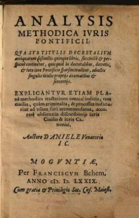 Analysis Methodica Ivris Pontificii : Qva Svb Titvlis Decretalivm antiquarum distinctis quinque libris, succincte & perspicue continetur, quicquid in decretalibus, decretis, & toto iure Pontificio sparsim traditur, adiectis singulis titulis, proprijs axomatibus & sententijs. Explicantvr Etiam Plane methodica tractatione omnia iudicia, tam ciuilia, quam criminalia, & processus processus iudiciarius ad vsum fori accommodatus ...