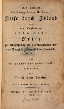 Die wichtigsten neuern Land- und Seereisen, 1. Des Schotten Sir Georg Stuart Mackenzie Reise durch Island und des Engländers John Ross Reise zur Ausforschung des Baffins-Busens und einer Durchfahrt nordwestlich von Grönland : Mit 2 Karten u. drei Kupfern