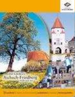 Der Landkreis Aichach-Friedberg stellt sich vor : Landkreis, Städte und Gemeinden, Landratsamt, Kreistag, Beratungsstellen