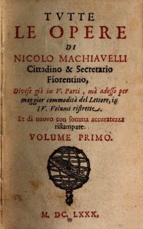 Tvtte Le Opere Di Nicolo Machiavelli Cittadino & Secretario Fiorentino : Divise già in V. parti, mà adesso per maggior commodità del Lettore, in IV Volumi ristrette, 1. Gli otto libri delle Historie Fiorentine