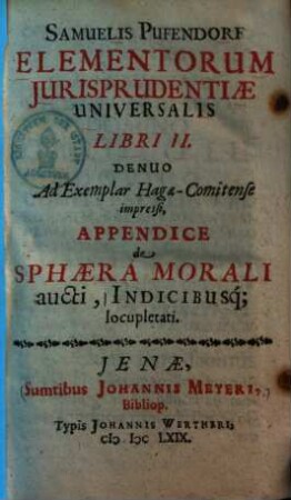 Samuelis Pufendorf Elementorum Jurisprudentiæ Universalis Libri II. : Denuo Ad Exemplar Hagæ-Comitense impressi ; Appendice de Sphæra Morali aucti, Indicibusq[ue] locupletati