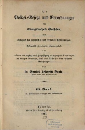 Die Polizei-Gesetze und Verordnungen des Königreiches Sachsen : mit Inbegriff d. organ. u. formellen Bestimmungen ; systemat. chronolog. zsgestellt u. erläutert u. erg. durch Hinzufügung d. ergangenen Anweisungen u. befolgten Grundsaetze, sowie durch Nachrichten über bestehende Einrichtungen, 3. Die Medicinalpolizei-Gesetze und Verordnungen